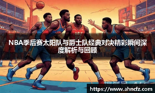 NBA季后赛太阳队与爵士队经典对决精彩瞬间深度解析与回顾